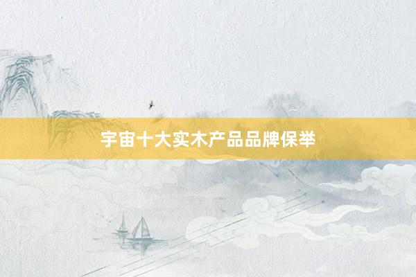 宇宙十大实木产品品牌保举